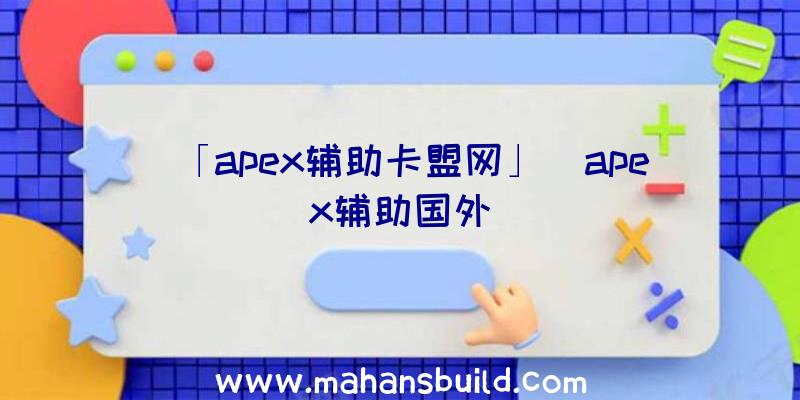 「apex辅助卡盟网」|apex辅助国外